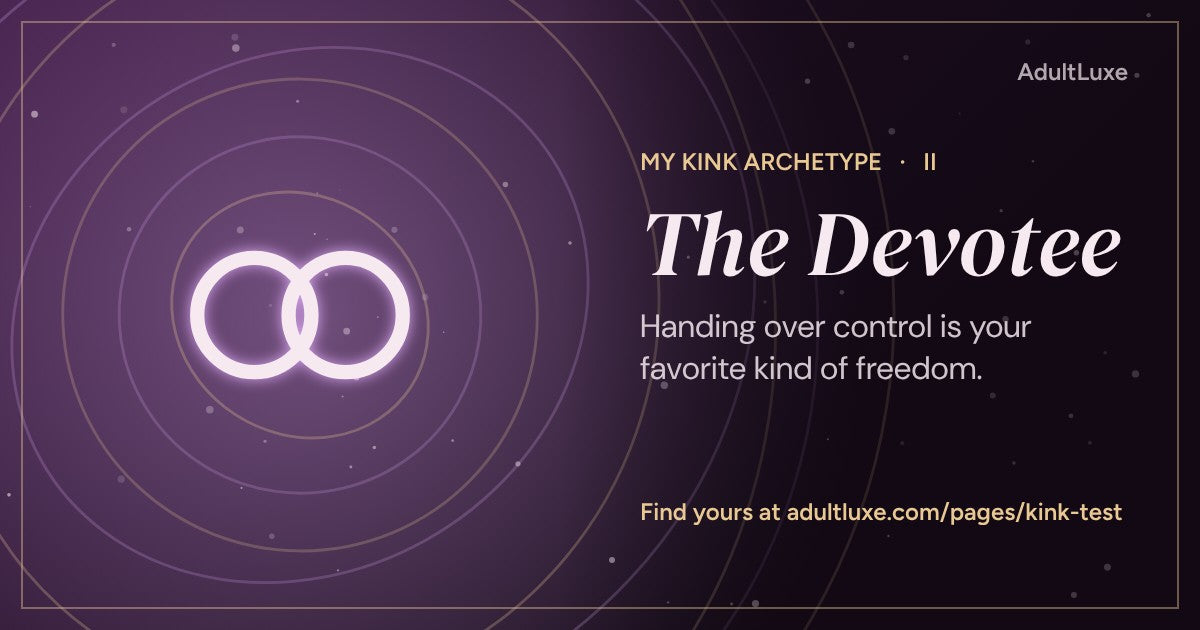 The Devotee: Handing over control is your favorite kind of freedom. Kink archetype II of XIII from the AdultLuxe Kink Test.