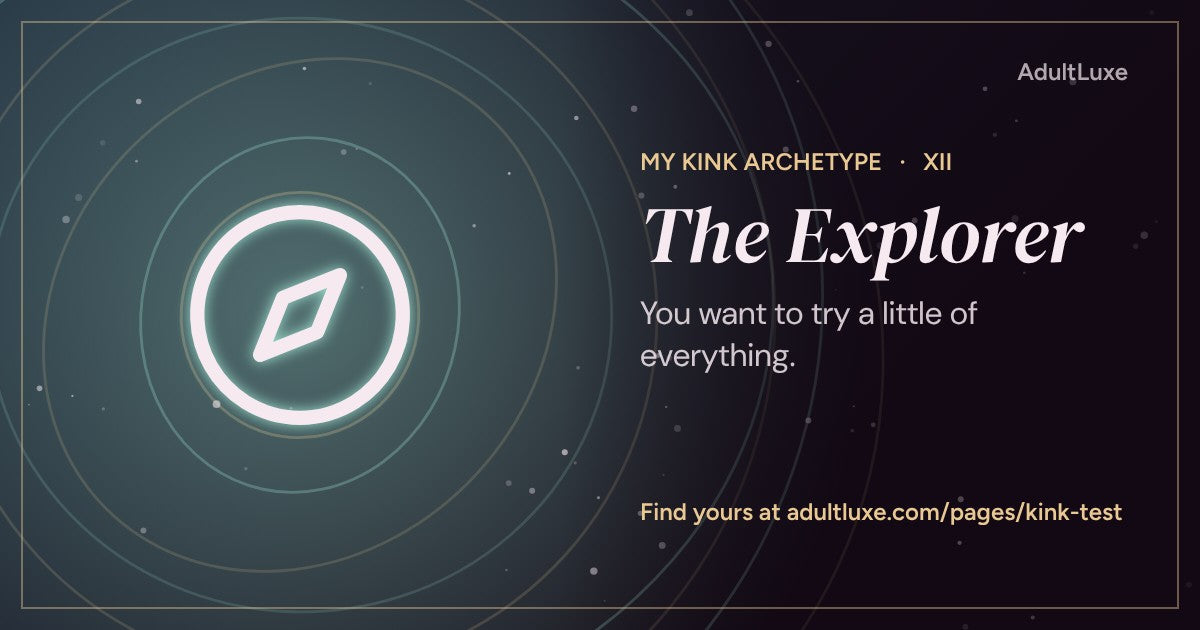 The Explorer: You want to try a little of everything. Kink archetype XII of XIII from the AdultLuxe Kink Test.