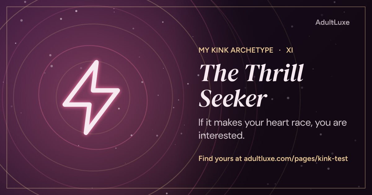 The Thrill Seeker: If it makes your heart race, you are interested. Kink archetype XI of XIII from the AdultLuxe Kink Test.
